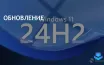 Microsoft выпустила Windows 11 версии 24H2 раньше срока