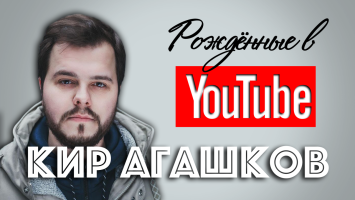 Закулисье топ каналов с Киром Агашковым. Рождённые в Youtube